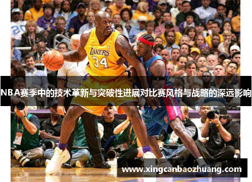 NBA赛季中的技术革新与突破性进展对比赛风格与战略的深远影响