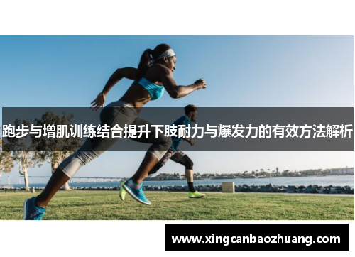 跑步与增肌训练结合提升下肢耐力与爆发力的有效方法解析