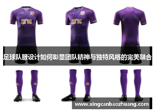 足球队服设计如何彰显团队精神与独特风格的完美融合