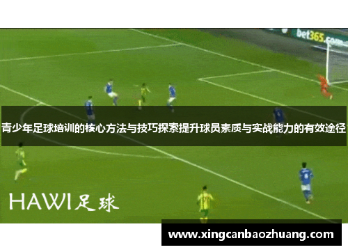 青少年足球培训的核心方法与技巧探索提升球员素质与实战能力的有效途径